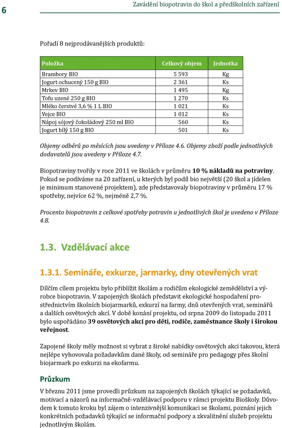 Příloze 4.6. Objemy zboží podle jednotlivých dodavatelů jsou uvedeny v Příloze 4.7. Biopotraviny tvořily v roce 2011 ve školách v průměru 10 % nákladů na potraviny.