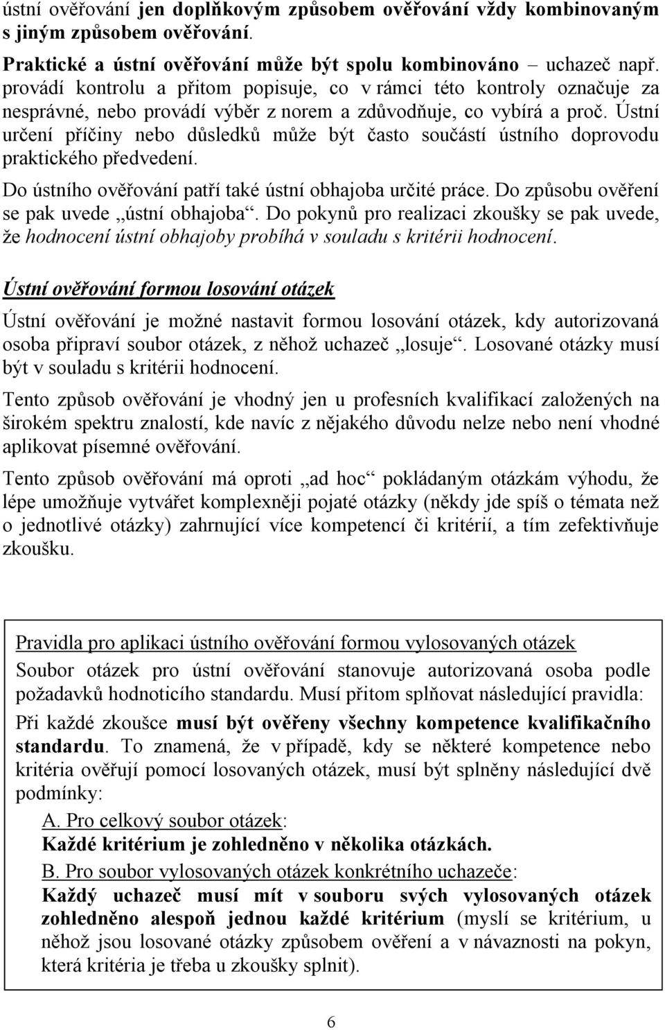 Ústní určení příčiny nebo důsledků může být často součástí ústního doprovodu praktického předvedení. Do ústního ověřování patří také ústní obhajoba určité práce.