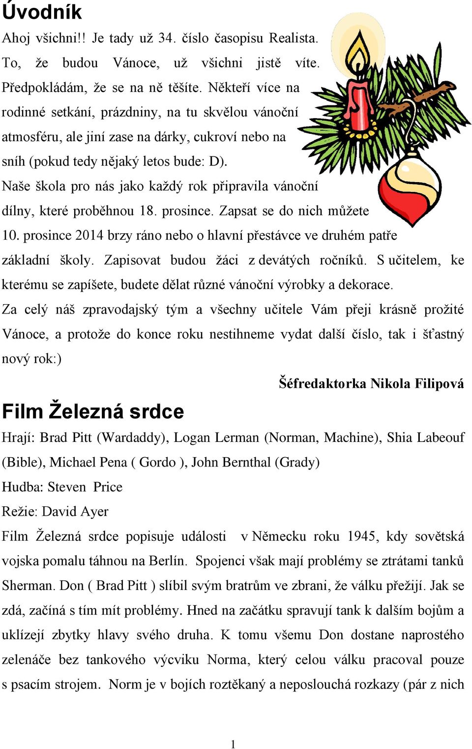 Naše škola pro nás jako každý rok připravila vánoční dílny, které proběhnou 18. prosince. Zapsat se do nich můžete 10. prosince 2014 brzy ráno nebo o hlavní přestávce ve druhém patře základní školy.