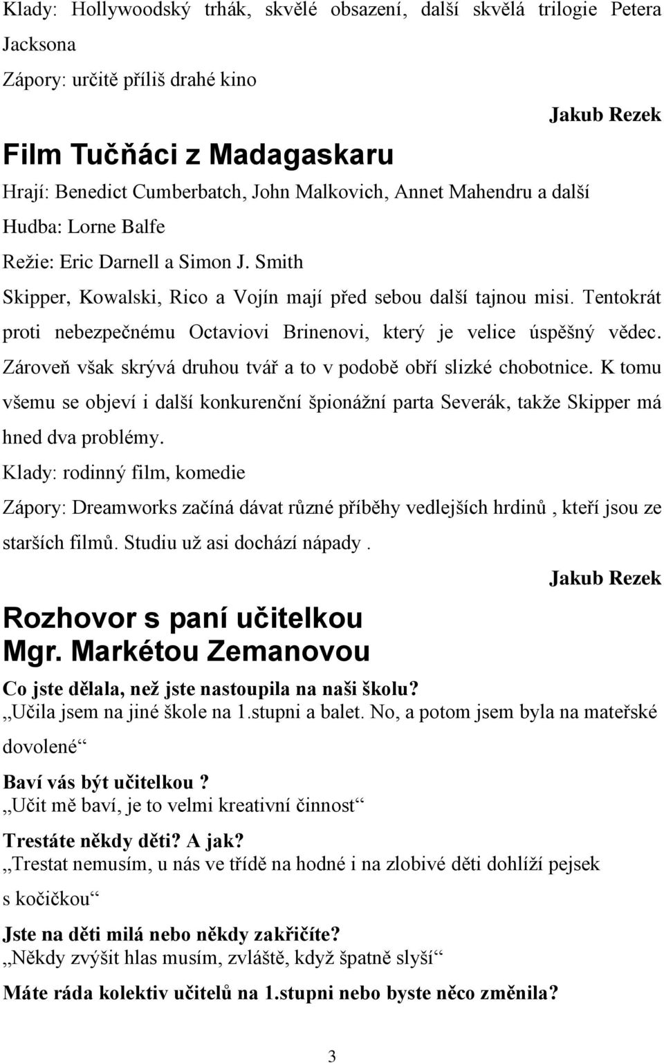 Tentokrát proti nebezpečnému Octaviovi Brinenovi, který je velice úspěšný vědec. Zároveň však skrývá druhou tvář a to v podobě obří slizké chobotnice.