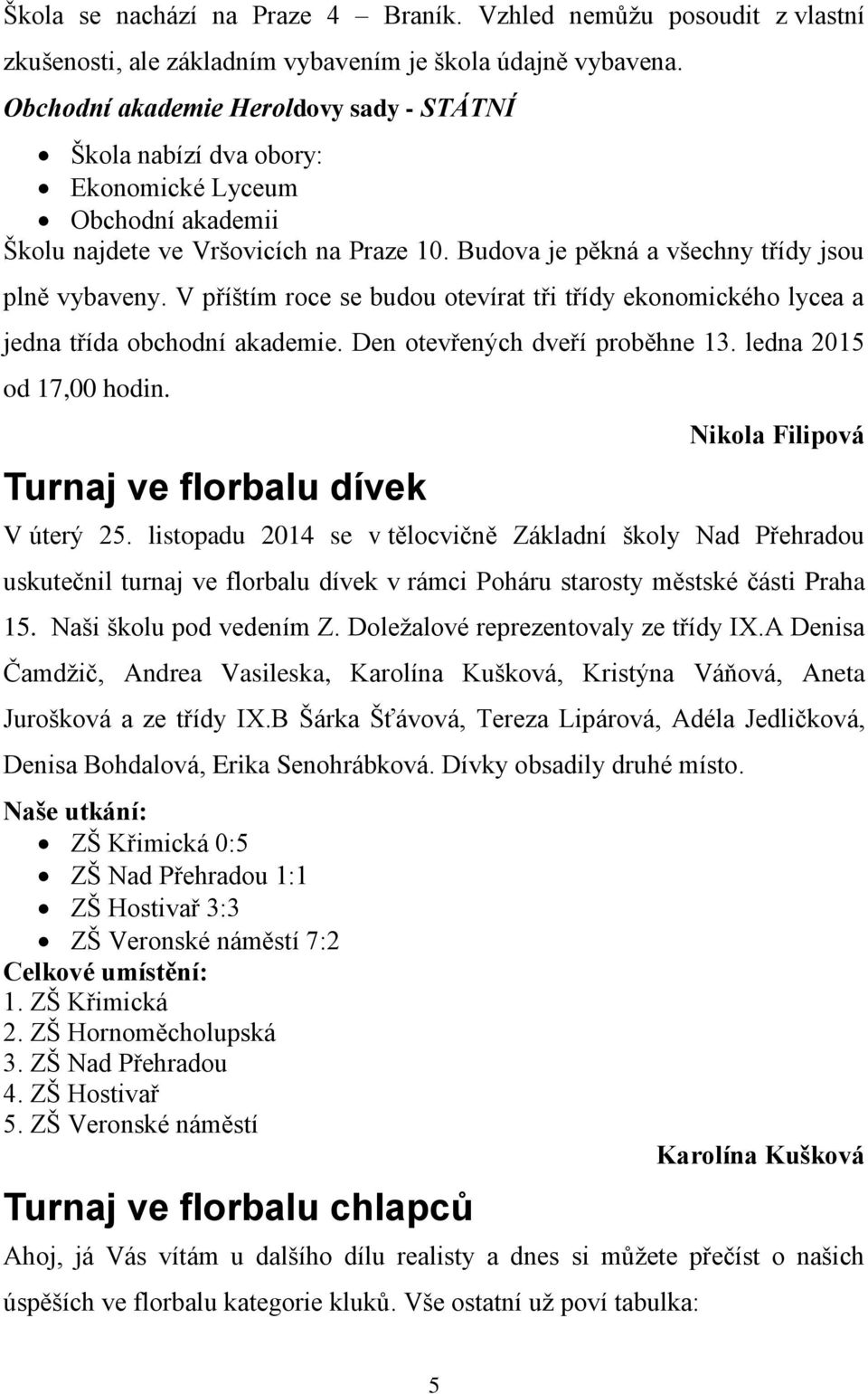 V příštím roce se budou otevírat tři třídy ekonomického lycea a jedna třída obchodní akademie. Den otevřených dveří proběhne 13. ledna 2015 od 17,00 hodin.