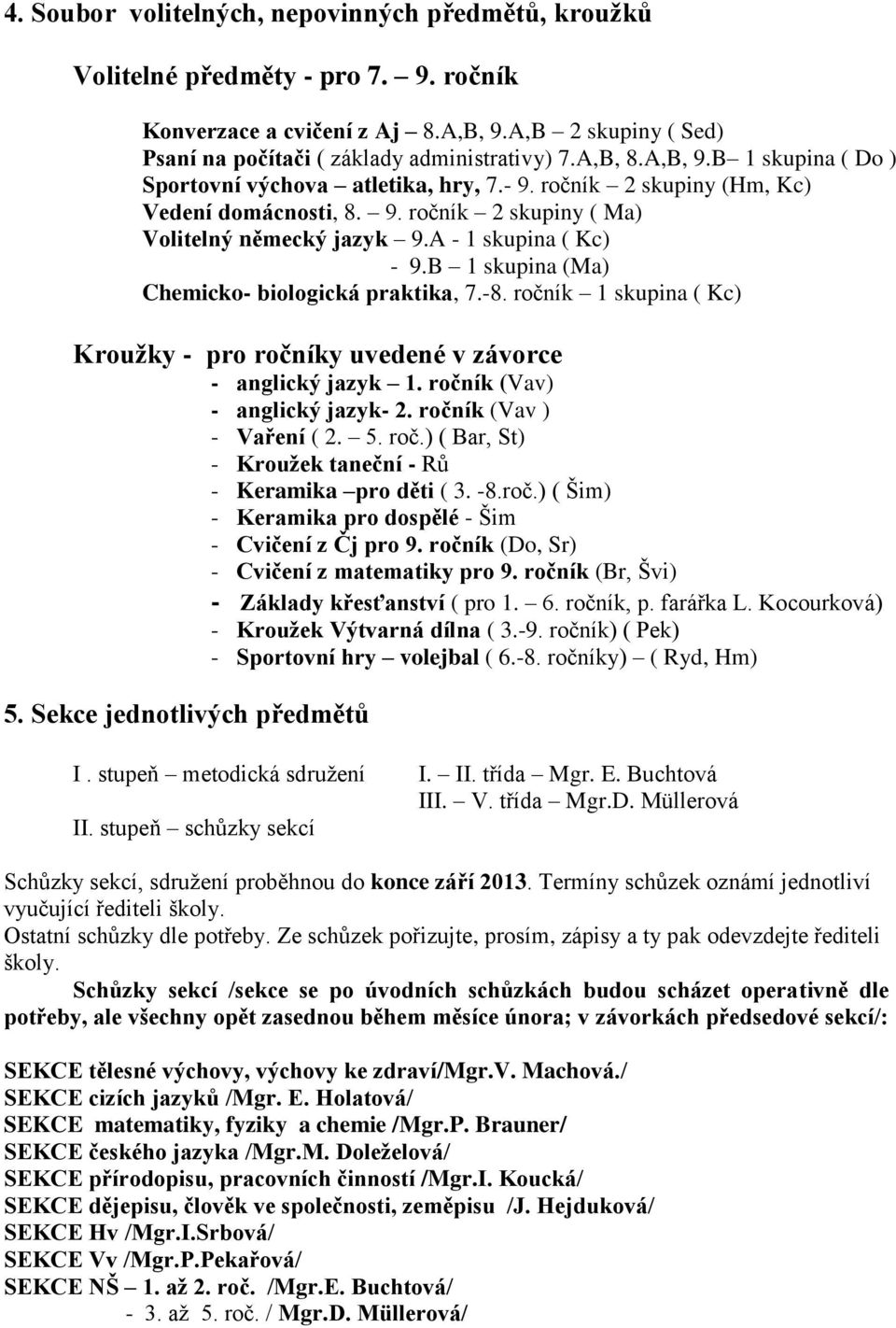 B 1 skupina (Ma) Chemicko- biologická praktika, 7.-8. ročník 1 skupina ( Kc) Kroužky - pro ročníky uvedené v závorce - anglický jazyk 1. ročník (Vav) - anglický jazyk- 2. ročník (Vav ) - Vaření ( 2.