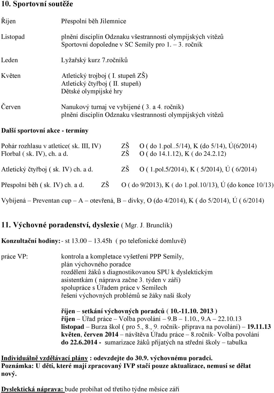 ročník) plnění disciplín Odznaku všestrannosti olympijských vítězů Další sportovní akce - termíny Pohár rozhlasu v atletice( sk. III, IV) ZŠ O ( do 1.pol..5/14), K (do 5/14), Ú(6/2014) Florbal ( sk.