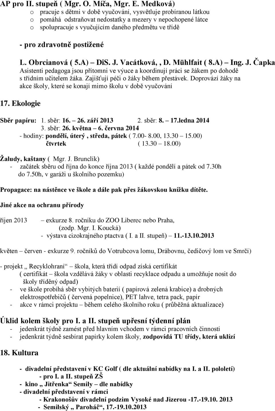 zdravotně postižené L. Obrcianová ( 5.A) DiS. J. Vacátková,, D. Mühlfait ( 8.A) Ing. J. Čapka Asistenti pedagoga jsou přítomni ve výuce a koordinují práci se žákem po dohodě s třídním učitelem žáka.