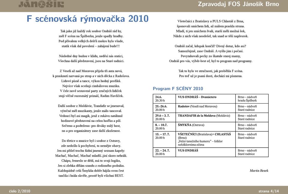 Z Veselí až nad Moravou přijela tři auta nová, k prasknutí narvaná po strop a v nich děcka z Radošova. Lidové písně a tance, výkon hodný profíků. Nejvíce však oceňuji cimbálovou muziku.