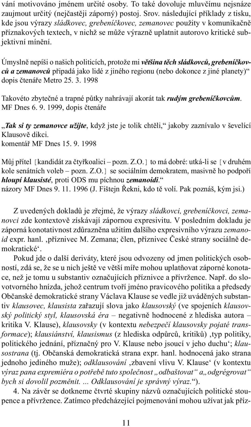 Úmyslnì nepíši o našich politicích, protože mi vìtšina tìch sládkovcù, grebeníèkovcù a zemanovcù pøipadá jako lidé z jiného regionu (nebo dokonce z jiné planety) dopis ètenáøe Metro 25. 3.