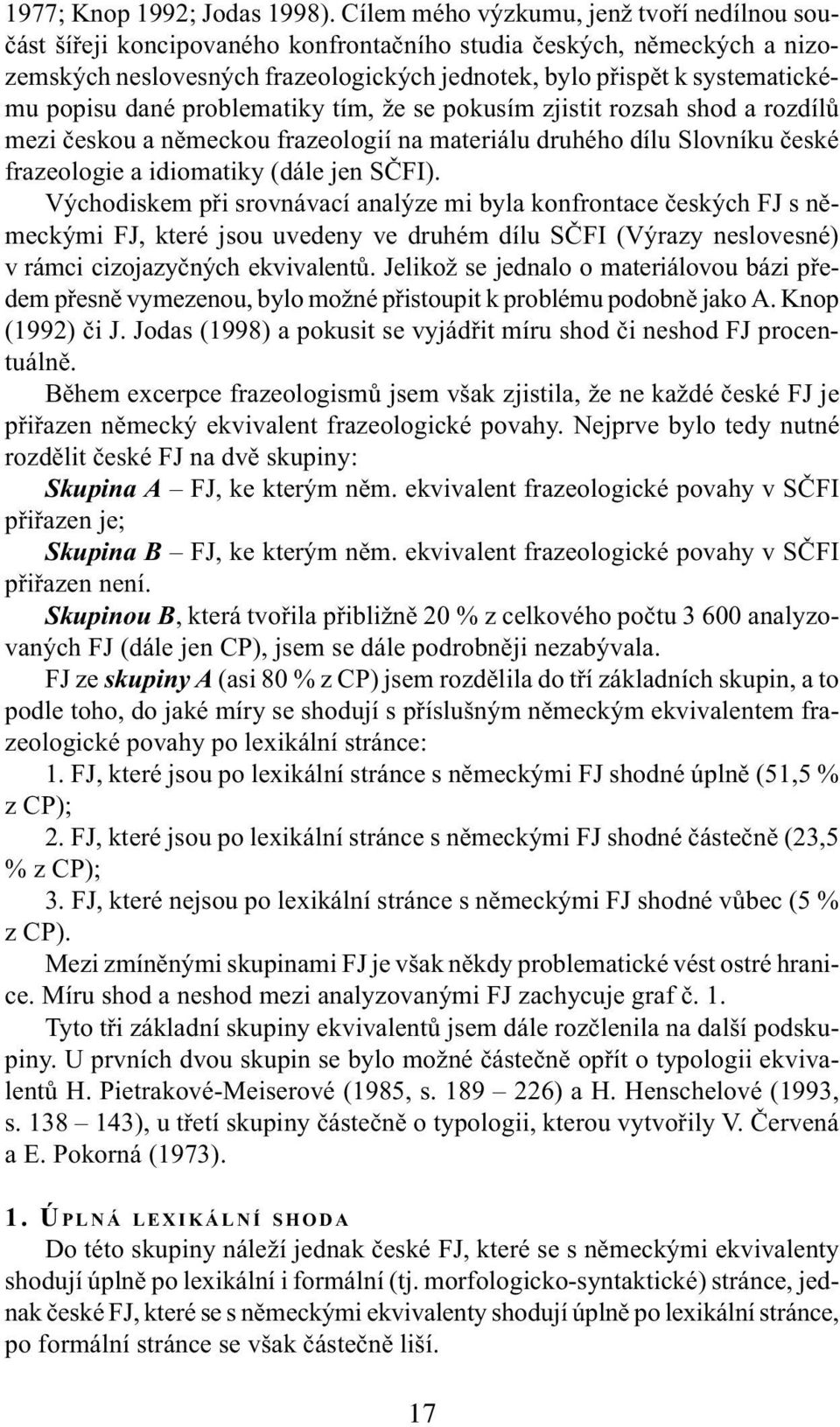 popisu dané problematiky tím, že se pokusím zjistit rozsah shod a rozdílù mezi èeskou a nìmeckou frazeologií na materiálu druhého dílu Slovníku èeské frazeologie a idiomatiky (dále jen SÈFI).