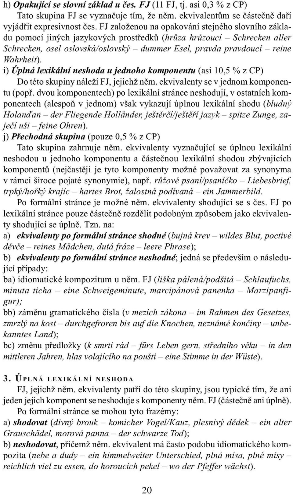 i) Úplná lexikální neshoda u jednoho komponentu (asi 10,5 % z CP) Do této skupiny náleží FJ, jejichž nìm. ekvivalenty se v jednom komponentu (popø.