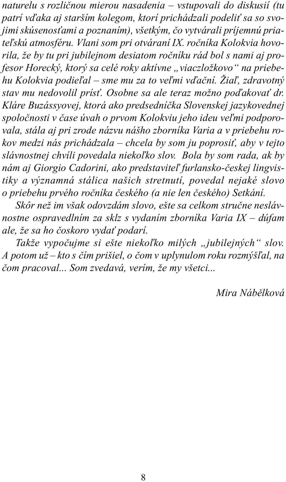 roèníka Kolokvia hovorila, že by tu pri jubilejnom desiatom roèníku rád bol s nami aj profesor Horecký, ktorý sa celé roky aktívne viaczložkovo na priebehu Kolokvia podie¾al sme mu za to ve¾mi vïaèní.