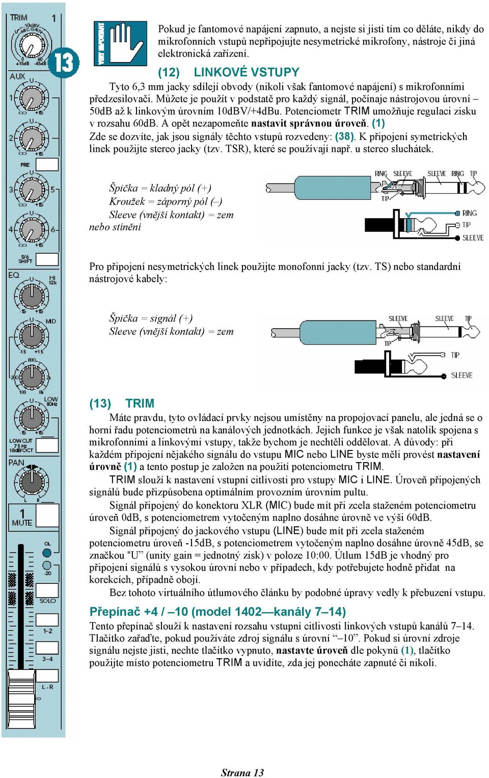 Můžete je použít v podstatě pro každý signál, počínaje nástrojovou úrovní 50dB až k linkovým úrovním 10dBV/+4dBu. Potenciometr TRIM umožňuje regulaci zisku v rozsahu 60dB.