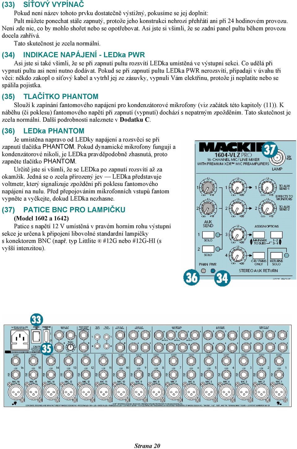 (34) INDIKACE NAPÁJENÍ - LEDka PWR Asi jste si také všimli, že se při zapnutí pultu rozsvítí LEDka umístěná ve výstupní sekci. Co udělá při vypnutí pultu asi není nutno dodávat.