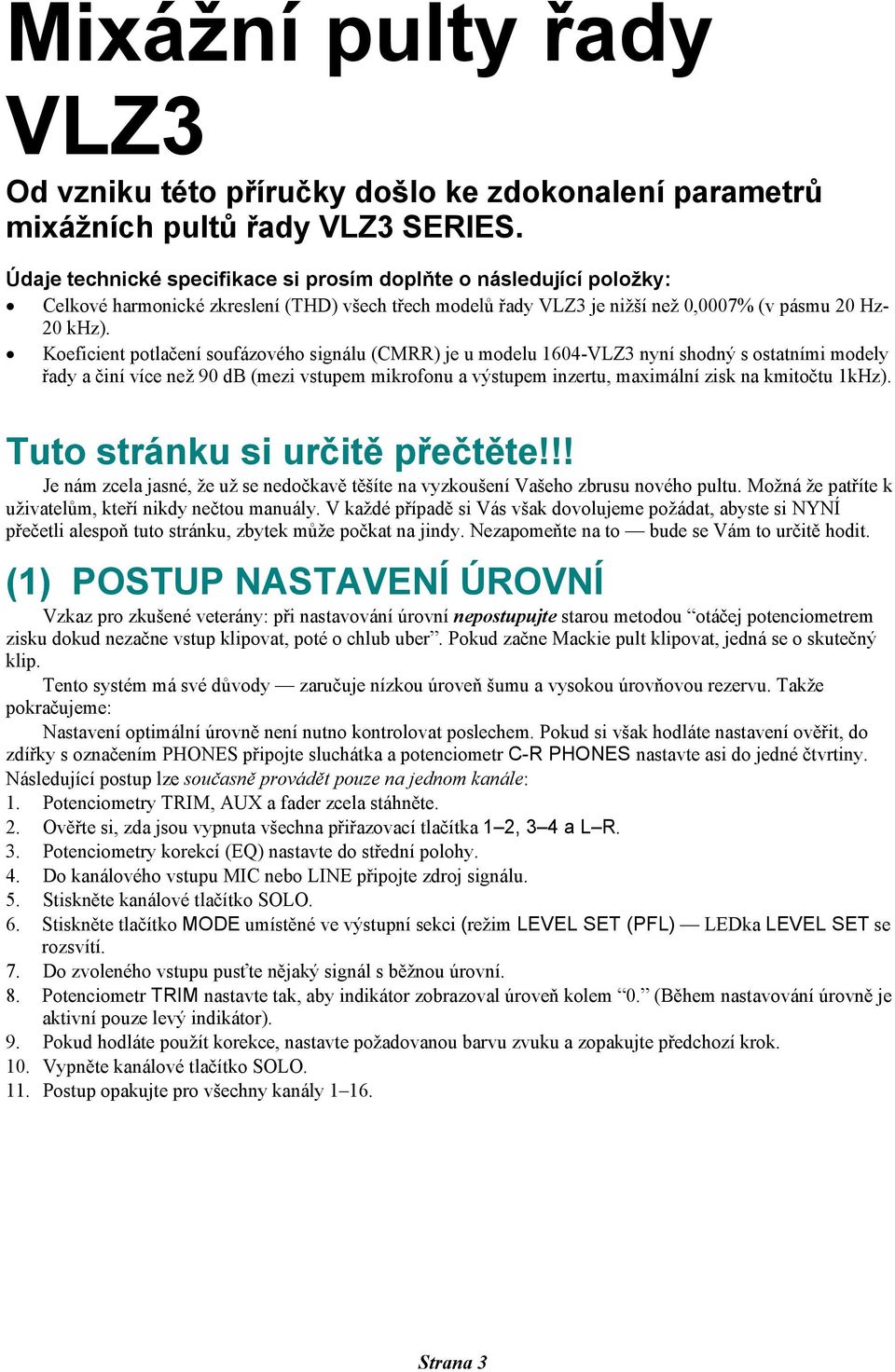 Koeficient potlačení soufázového signálu (CMRR) je u modelu 1604-VLZ3 nyní shodný s ostatními modely řady a činí více než 90 db (mezi vstupem mikrofonu a výstupem inzertu, maximální zisk na kmitočtu