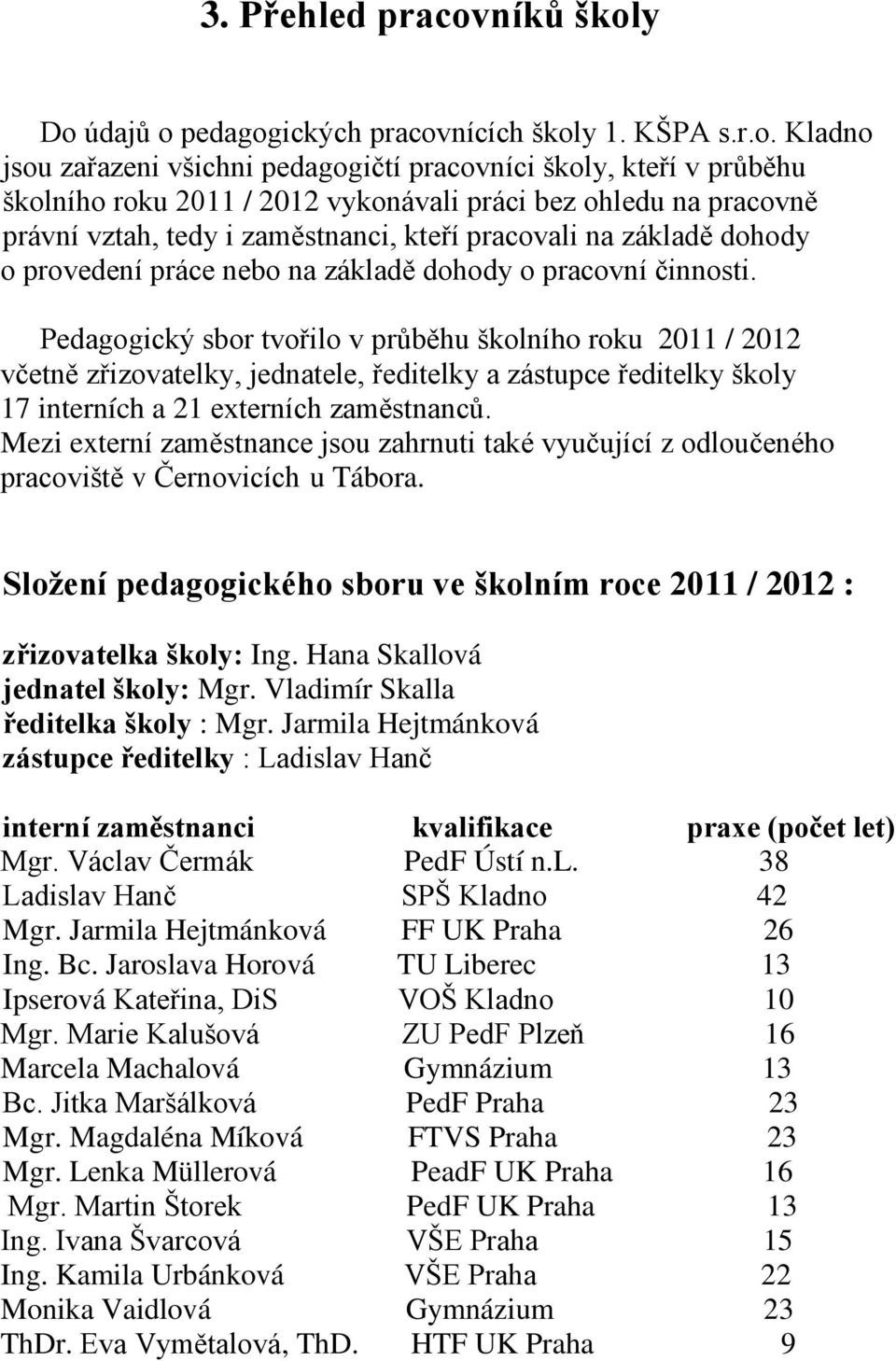 y Do údajů o pedagogických pracovnících školy 1. KŠPA s.r.o. Kladno jsou zařazeni všichni pedagogičtí pracovníci školy, kteří v průběhu školního roku 2011 / 2012 vykonávali práci bez ohledu na