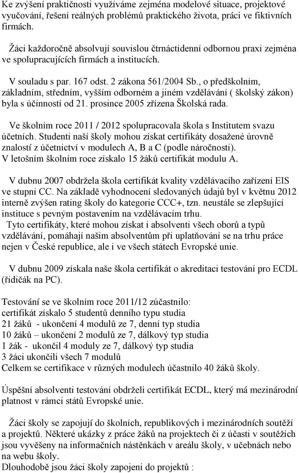 , o předškolním, základním, středním, vyšším odborném a jiném vzdělávání ( školský zákon) byla s účinností od 21. prosince 2005 zřízena Školská rada.