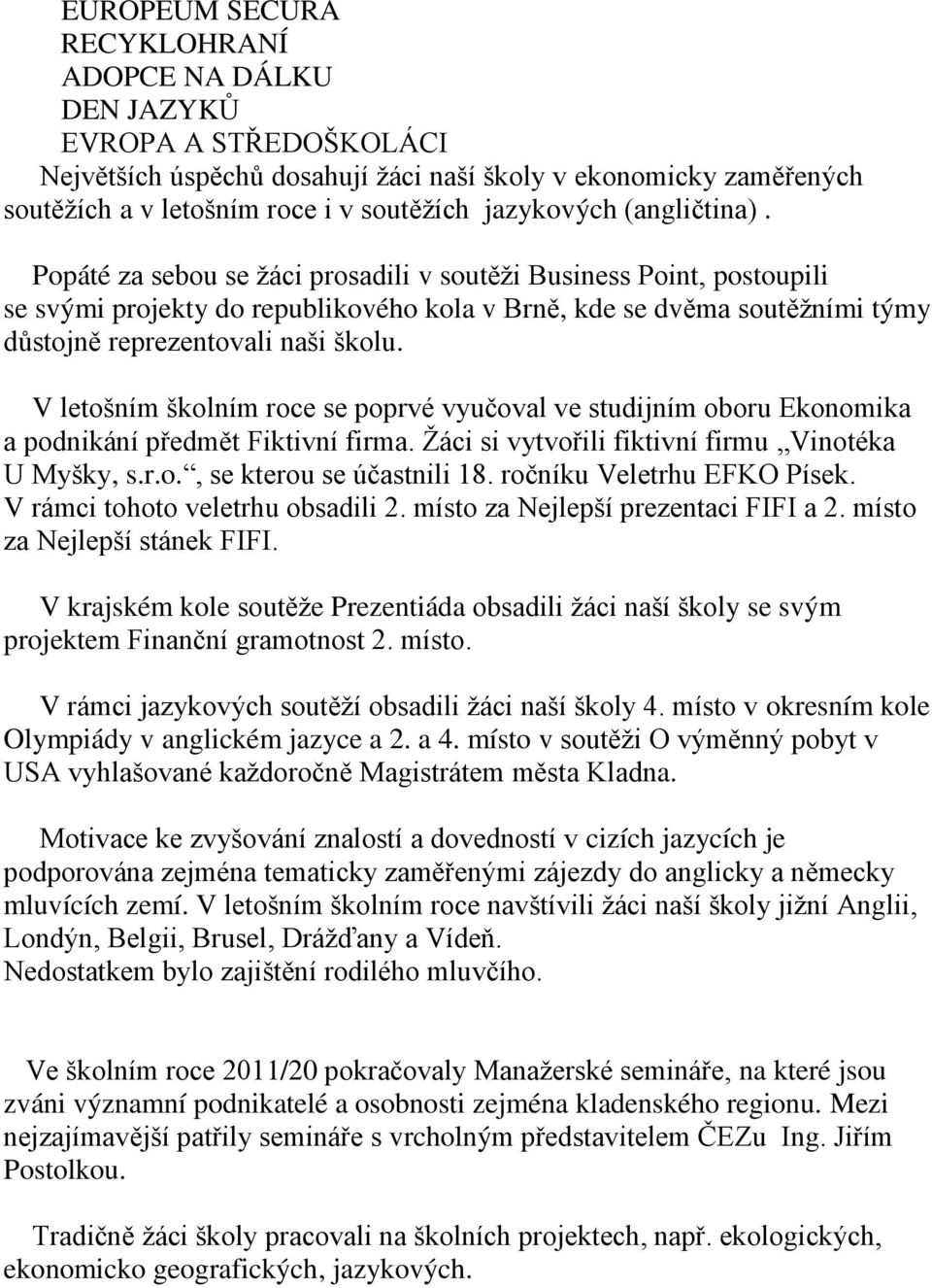 V letošním školním roce se poprvé vyučoval ve studijním oboru Ekonomika a podnikání předmět Fiktivní firma. Žáci si vytvořili fiktivní firmu Vinotéka U Myšky, s.r.o., se kterou se účastnili 18.