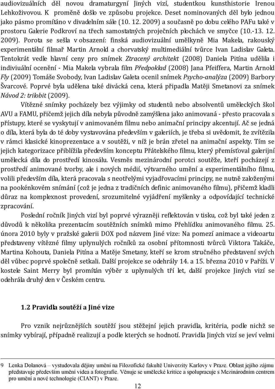 2009) a současně po dobu celého PAFu také v prostoru Galerie Podkroví na třech samostatných proječních plochách ve smyčce (10. 13. 12. 2009).