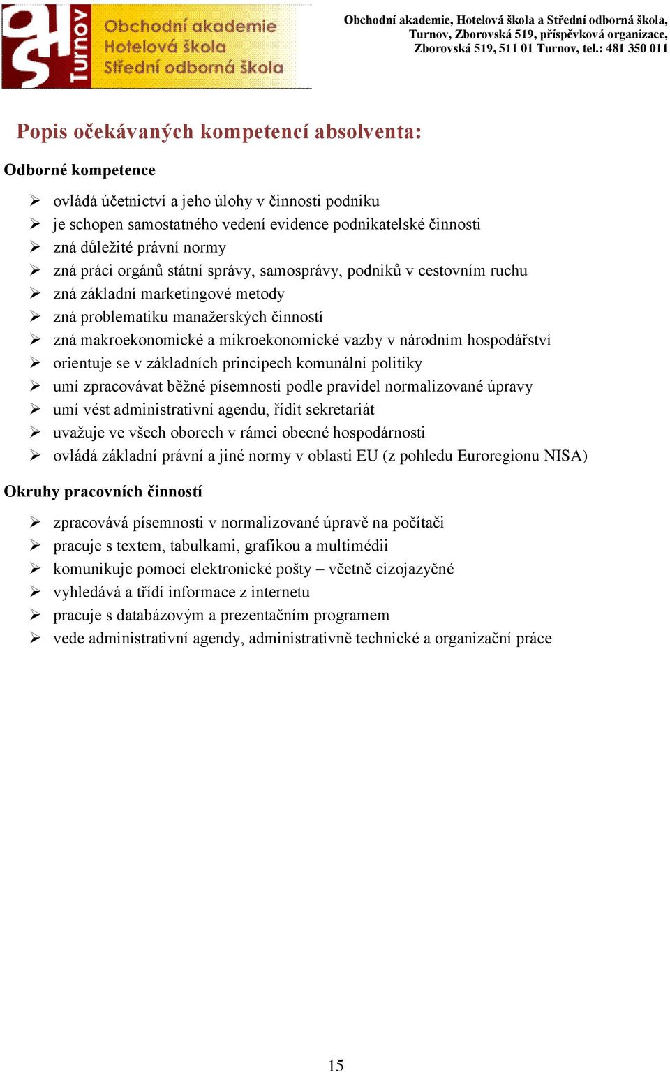 hospodářství orientuje se v základních principech komunální politiky umí zpracovávat běžné písemnosti podle pravidel normalizované úpravy umí vést administrativní agendu, řídit sekretariát uvažuje ve