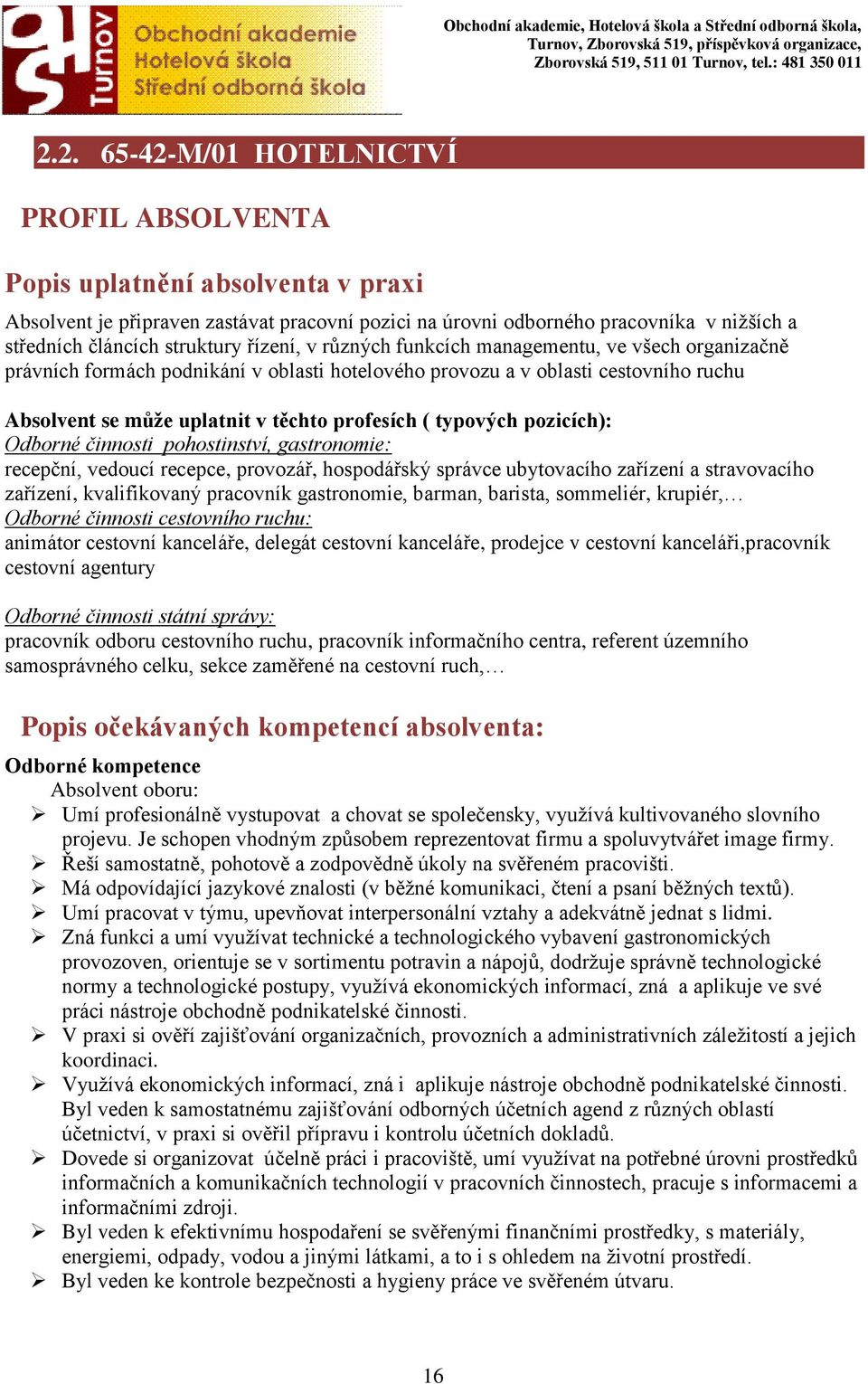 profesích ( typových pozicích): Odborné činnosti pohostinství, gastronomie: recepční, vedoucí recepce, provozář, hospodářský správce ubytovacího zařízení a stravovacího zařízení, kvalifikovaný