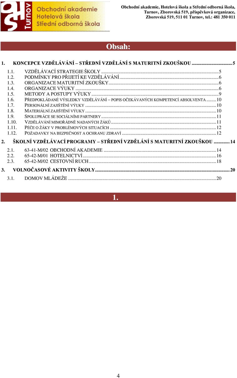 MATERIÁLNÍ ZAJIŠTĚNÍ VÝUKY... 10 1.9. SPOLUPRÁCE SE SOCIÁLNÍMI PARTNERY... 11 1.10. VZDĚLÁVÁNÍ MIMOŘÁDNĚ NADANÝCH ŽÁKŮ... 11 1.11. PÉČE O ŽÁKY V PROBLÉMOVÝCH SITUACÍCH... 12 