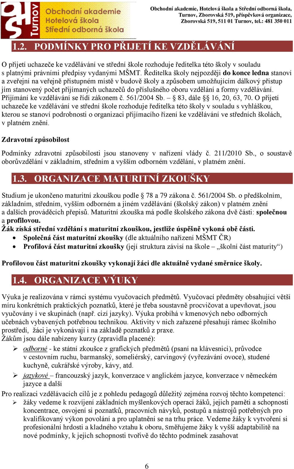 oboru vzdělání a formy vzdělávání. Přijímání ke vzdělávání se řídí zákonem č. 561/2004 Sb. 83, dále 16, 20, 63, 70.