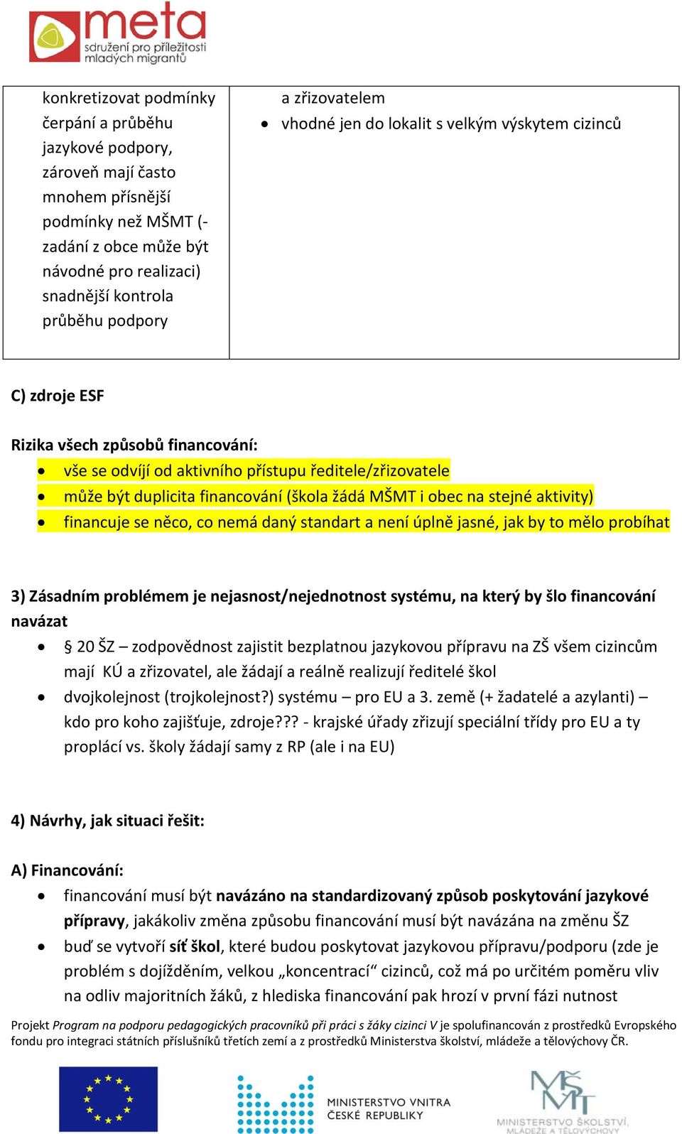 (škola žádá MŠMT i obec na stejné aktivity) financuje se něco, co nemá daný standart a není úplně jasné, jak by to mělo probíhat 3) Zásadním problémem je nejasnost/nejednotnost systému, na který by