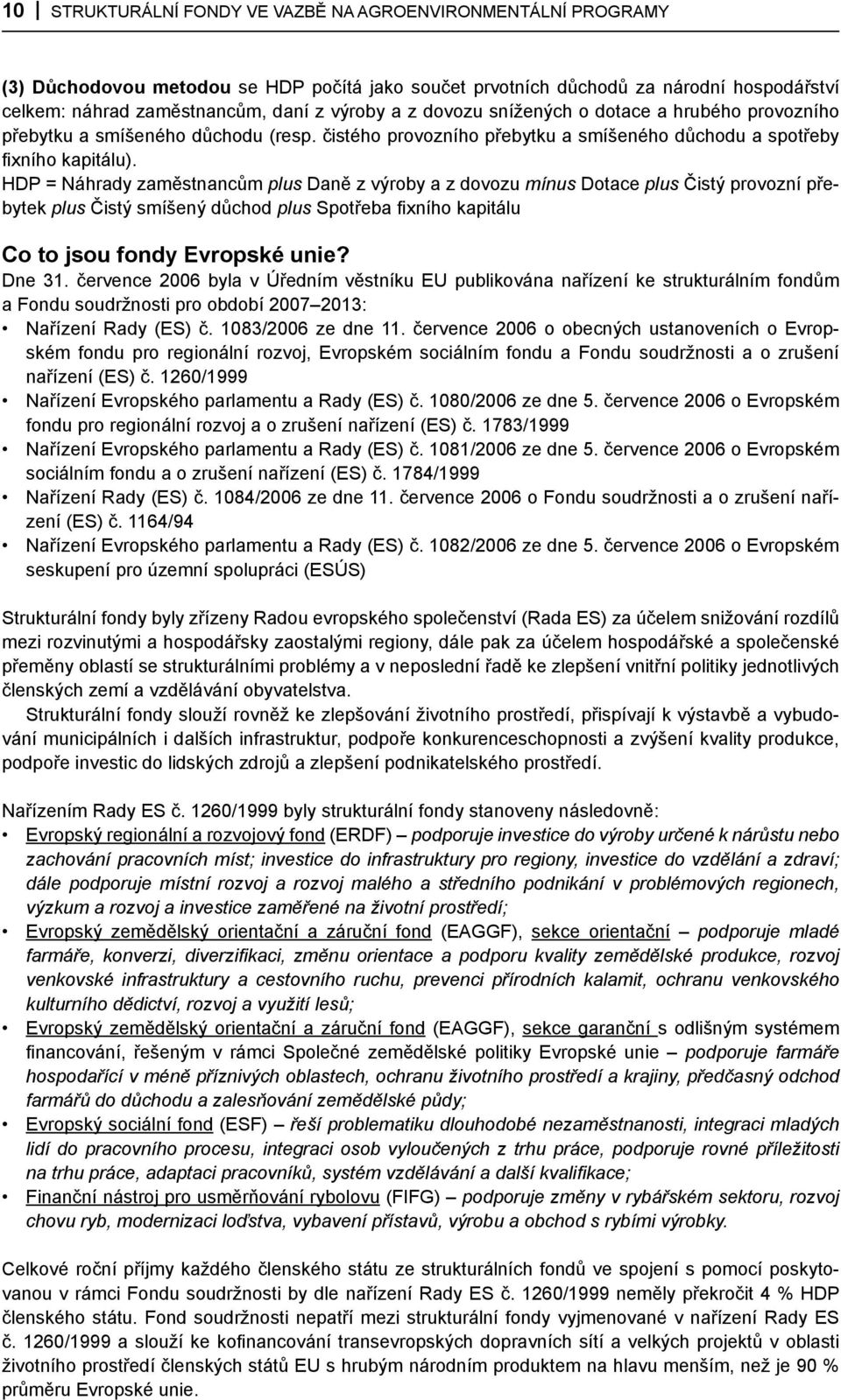 HDP = Náhrady zaměstnancům plus Daně z výroby a z dovozu mínus Dotace plus Čistý provozní přebytek plus Čistý smíšený důchod plus Spotřeba fixního kapitálu Co to jsou fondy Evropské unie? Dne 31.