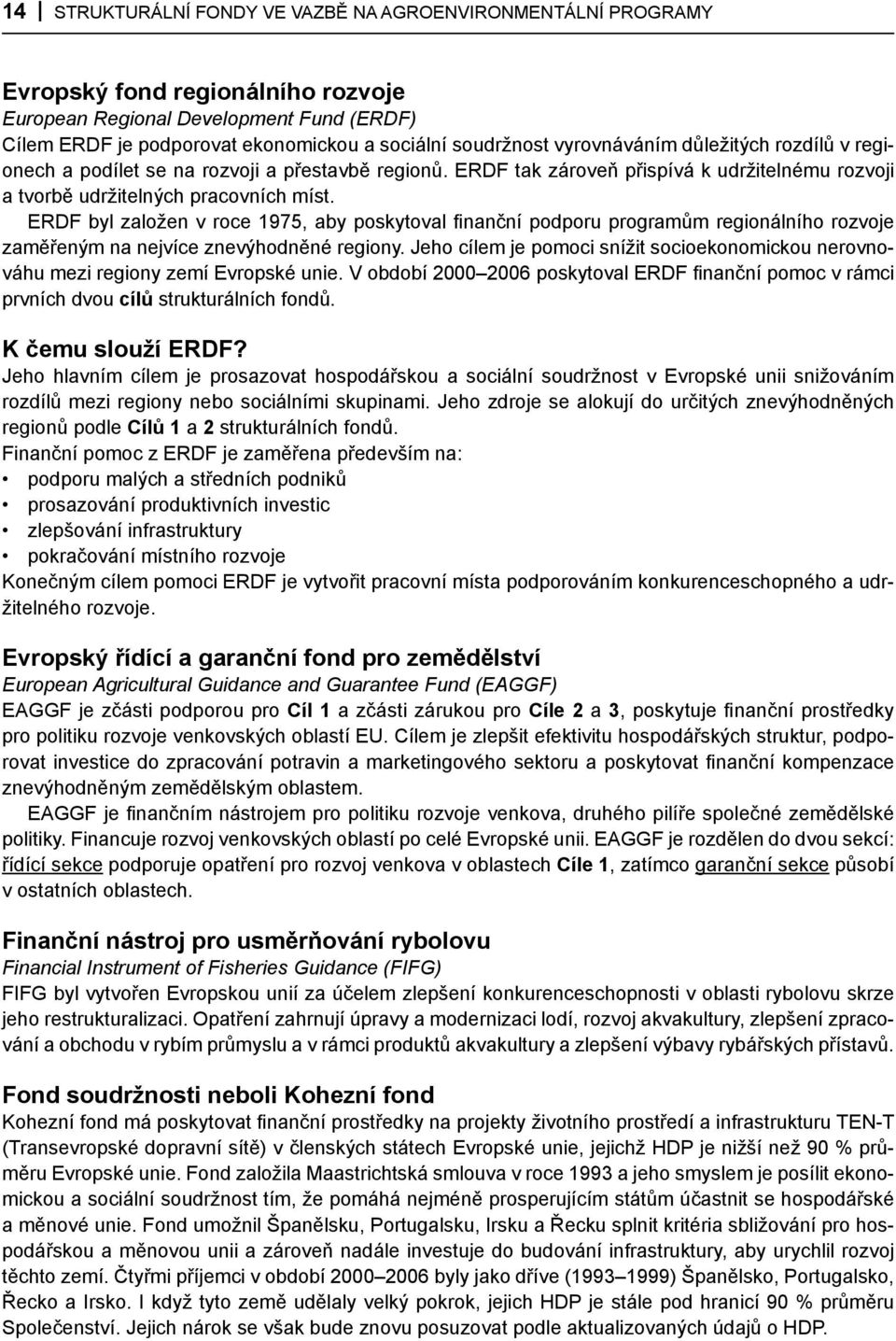 ERDF byl založen v roce 1975, aby poskytoval finanční podporu programům regionálního rozvoje zaměřeným na nejvíce znevýhodněné regiony.