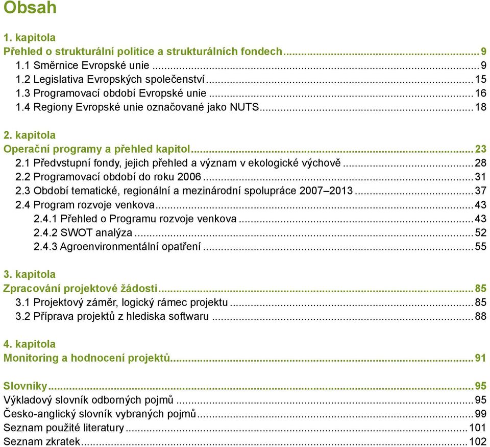 2 Programovací období do roku 2006...31 2.3 Období tematické, regionální a mezinárodní spolupráce 2007 2013...37 2.4 Program rozvoje venkova...43 2.4.1 Přehled o Programu rozvoje venkova...43 2.4.2 SWOT analýza.