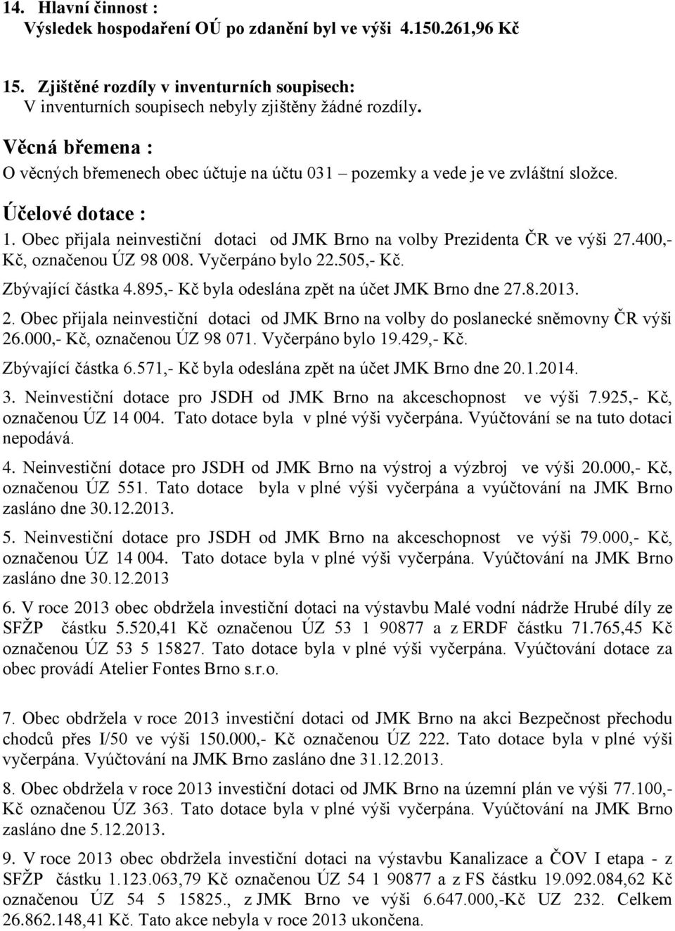 400,- Kč, označenou ÚZ 98 008. Vyčerpáno bylo 22.505,- Kč. Zbývající částka 4.895,- Kč byla odeslána zpět na účet JMK Brno dne 27.8.2013. 2. Obec přijala neinvestiční dotaci od JMK Brno na volby do poslanecké sněmovny ČR výši 26.