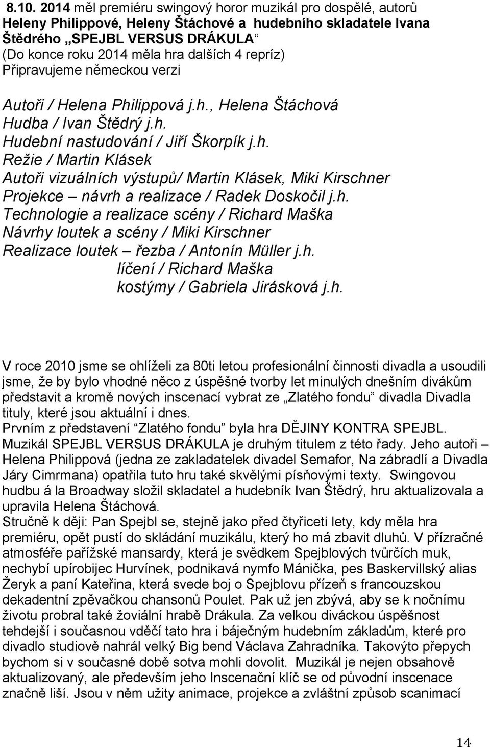 h. Technologie a realizace scény / Richard Maška Návrhy loutek a scény / Miki Kirschner Realizace loutek řezba / Antonín Müller j.h. líčení / Richard Maška kostýmy / Gabriela Jirásková j.h. V roce