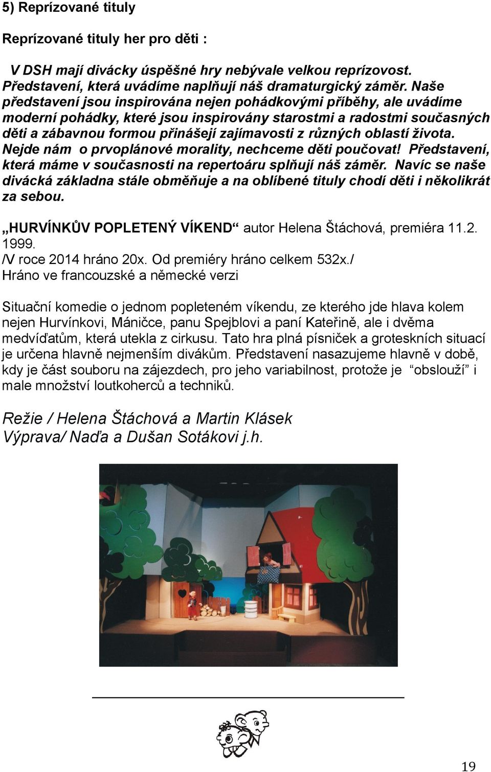 oblastí života. Nejde nám o prvoplánové morality, nechceme děti poučovat! Představení, která máme v současnosti na repertoáru splňují náš záměr.