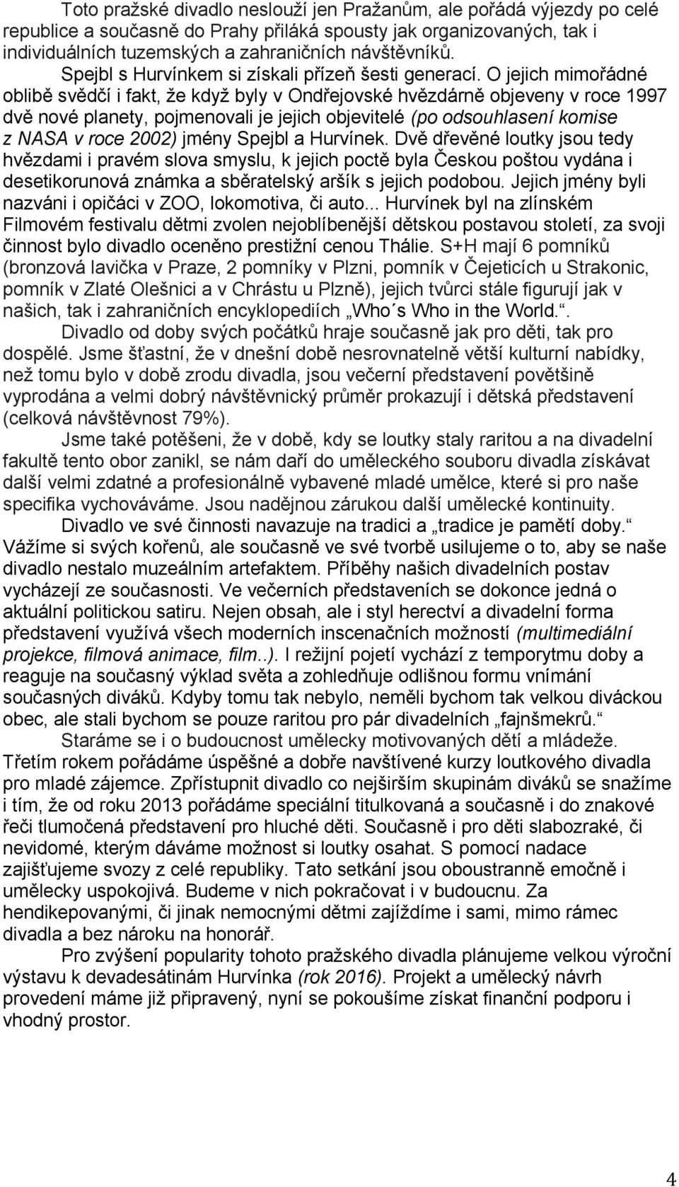 O jejich mimořádné oblibě svědčí i fakt, že když byly v Ondřejovské hvězdárně objeveny v roce 1997 dvě nové planety, pojmenovali je jejich objevitelé (po odsouhlasení komise z NASA v roce 2002) jmény