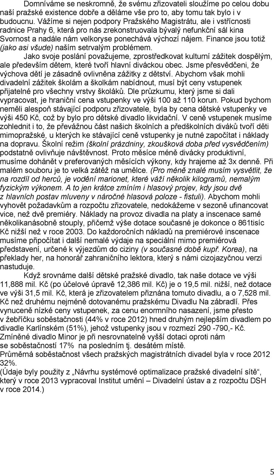 Finance jsou totiž (jako asi všude) naším setrvalým problémem. Jako svoje poslání považujeme, zprostředkovat kulturní zážitek dospělým, ale především dětem, které tvoří hlavní diváckou obec.