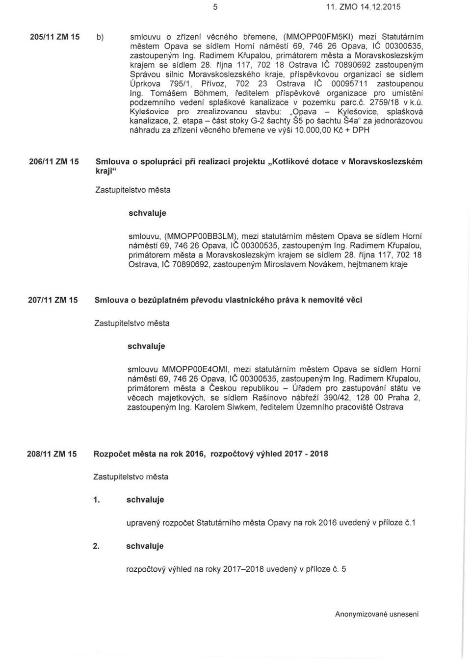 října 117, 702 18 Ostrava IČ 70890692 zastoupeným Správou silnic Moravskoslezského kraje, př í spěvkovou organizací se sídlem Úprkova 795/1, Přívoz, 702 23 Ostrava IČ 00095711 zastoupenou Ing.