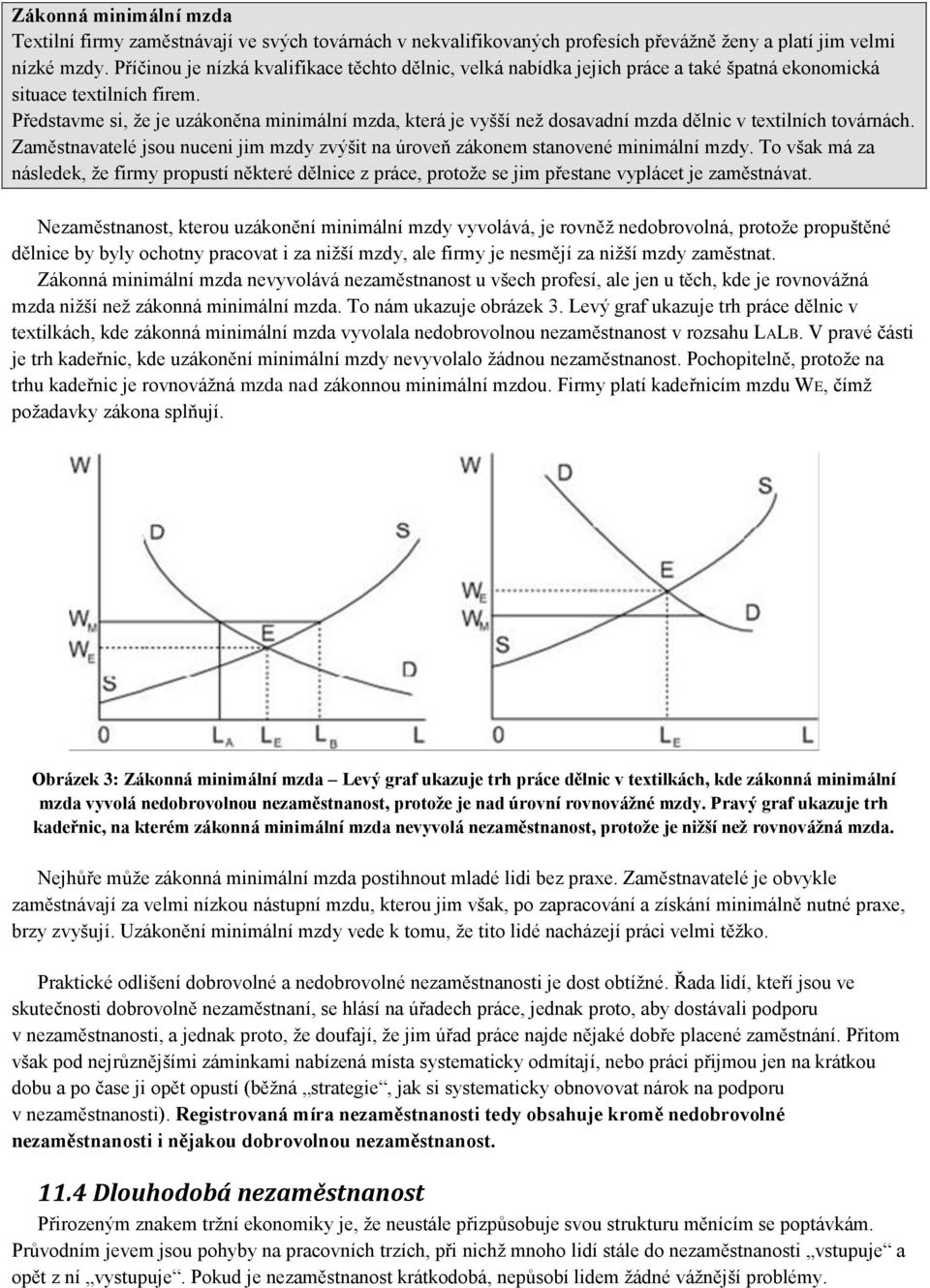 Představme si, že je uzákoněna minimální mzda, která je vyšší než dosavadní mzda dělnic v textilních továrnách. Zaměstnavatelé jsou nuceni jim mzdy zvýšit na úroveň zákonem stanovené minimální mzdy.