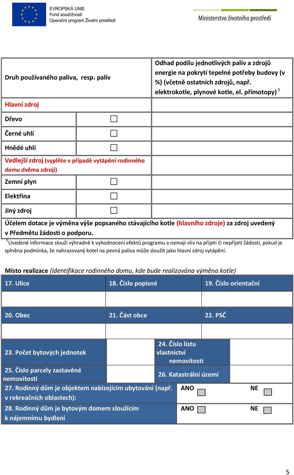 přímotopy) 5 Dřevo Černé uhlí Hnědé uhlí Vedlejší zdroj (vyplňte v případě vytápění rodinného domu dvěma zdroji) Zemní plyn Elektřina Jiný zdroj Účelem dotace je výměna výše popsaného stávajícího