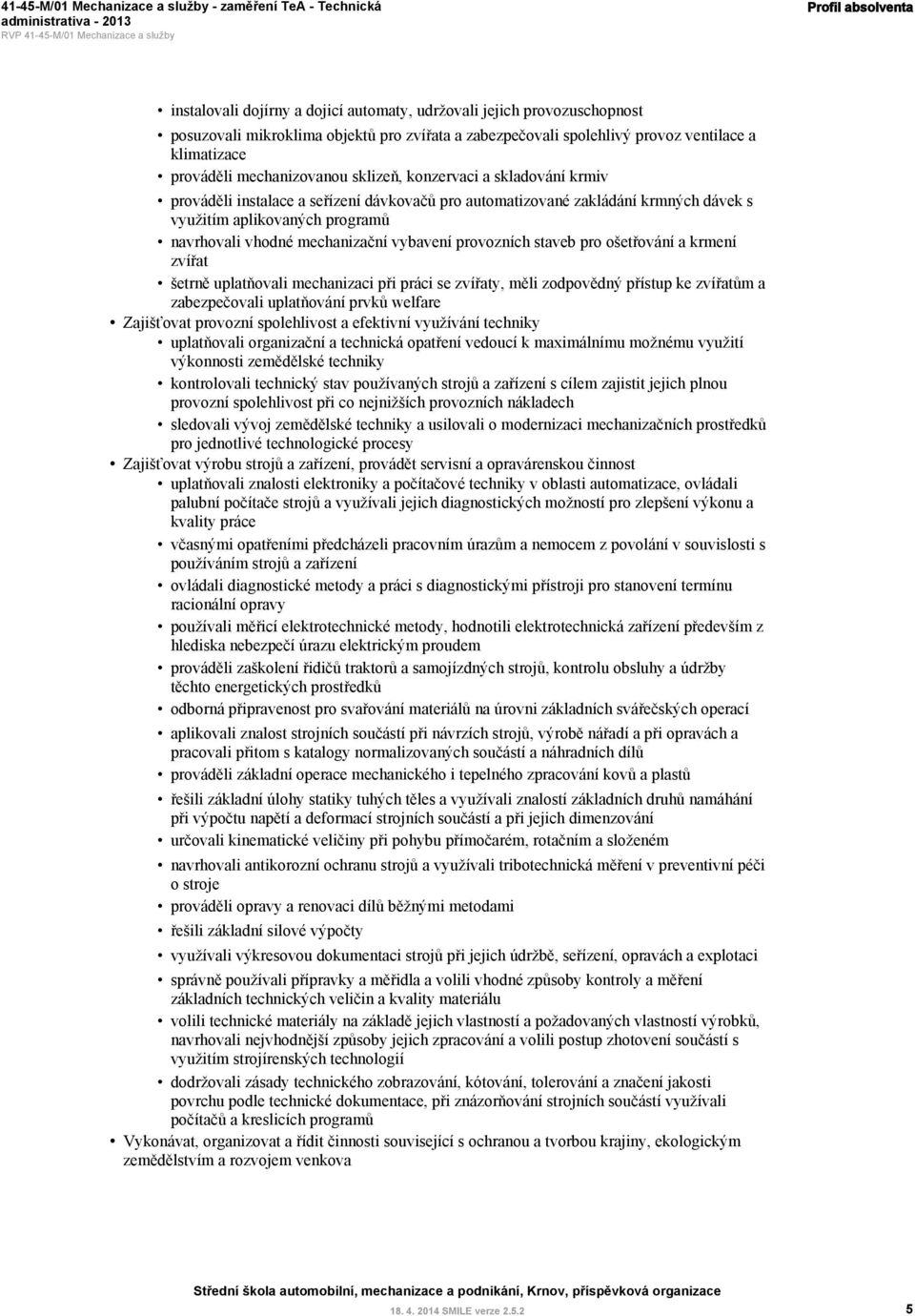 programů navrhovali vhodné mechanizační vybavení provozních staveb pro ošetřování a krmení zvířat šetrně uplatňovali mechanizaci při práci se zvířaty, měli zodpovědný přístup ke zvířatům a