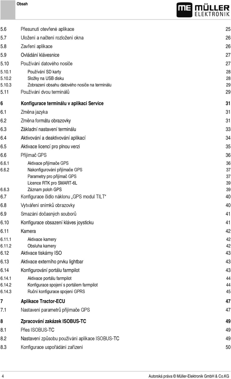 3 Základní nastavení terminálu 33 6.4 Aktivování a deaktivování aplikací 34 6.5 Aktivace licencí pro plnou verzi 35 6.6 Přijímač GPS 36 6.6.1 Aktivace přijímače GPS 36 6.6.2 Nakonfigurování přijímače GPS 37 Parametry pro přijímač GPS 37 Licence RTK pro SMART-6L 39 6.