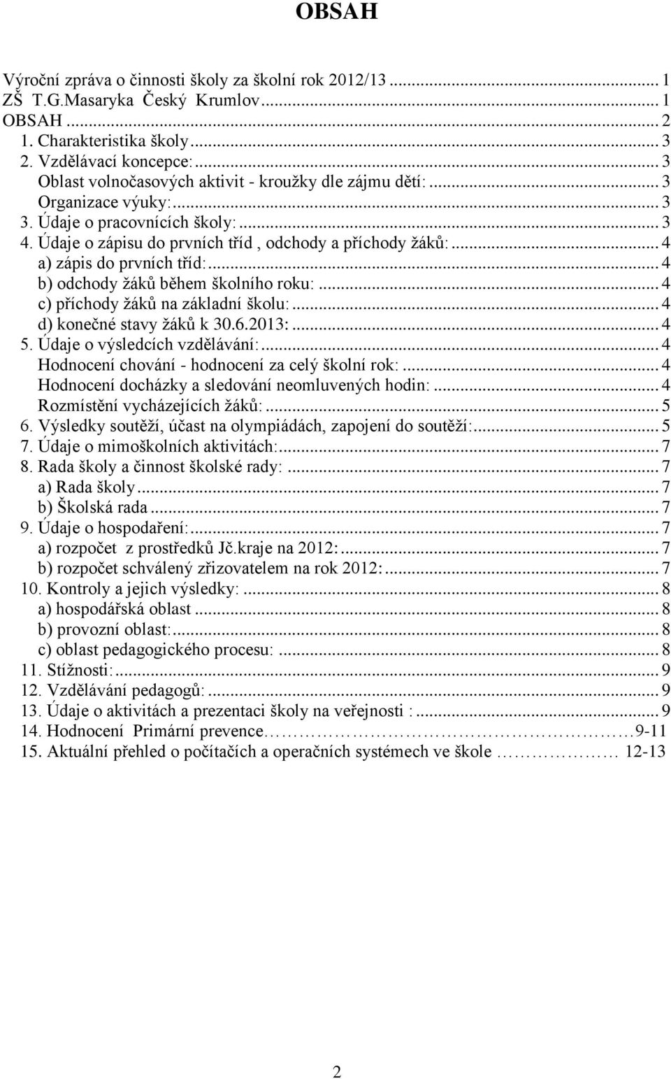 .. 4 a) zápis do prvních tříd:... 4 b) odchody žáků během školního roku:... 4 c) příchody žáků na základní školu:... 4 d) konečné stavy žáků k 30.6.2013:... 4 5. Údaje o výsledcích vzdělávání:.