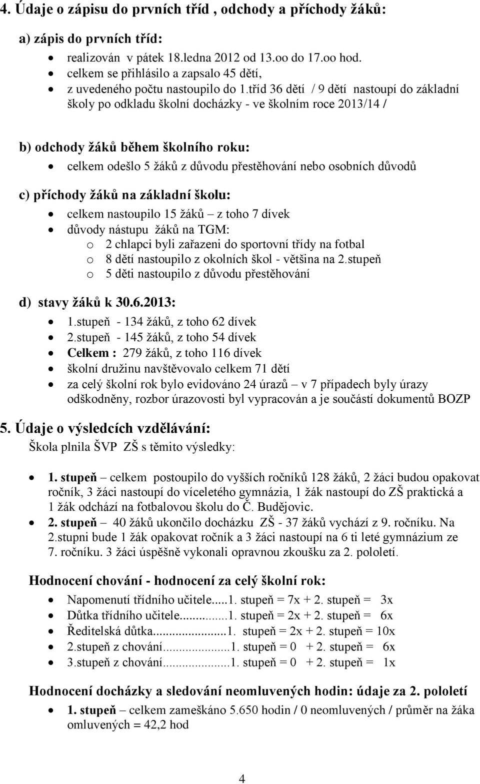 tříd 36 dětí / 9 dětí nastoupí do základní školy po odkladu školní docházky - ve školním roce 2013/14 / b) odchody žáků během školního roku: celkem odešlo 5 žáků z důvodu přestěhování nebo osobních