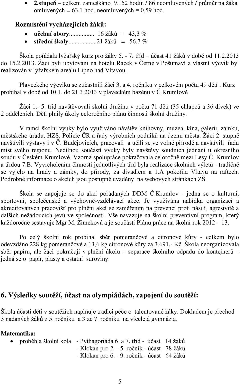 do 15.2.2013. Žáci byli ubytováni na hotelu Racek v Černé v Pošumaví a vlastní výcvik byl realizován v lyžařském areálu Lipno nad Vltavou. Plaveckého výcviku se zúčastnili žáci 3. a 4.