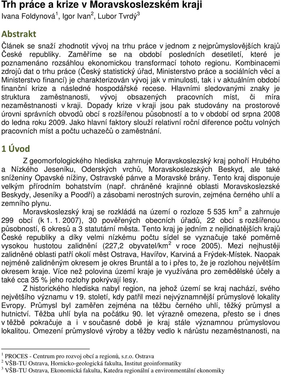 Kombinacemi zdrojů dat o trhu práce (Český statistický úřad, Ministerstvo práce a sociálních věcí a Ministerstvo financí) je charakterizován vývoj jak v minulosti, tak i v aktuálním období finanční