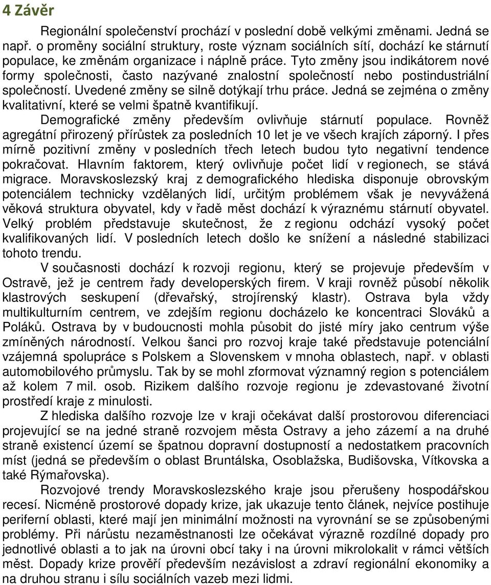 Tyto změny jsou indikátorem nové formy společnosti, často nazývané znalostní společností nebo postindustriální společností. Uvedené změny se silně dotýkají trhu práce.