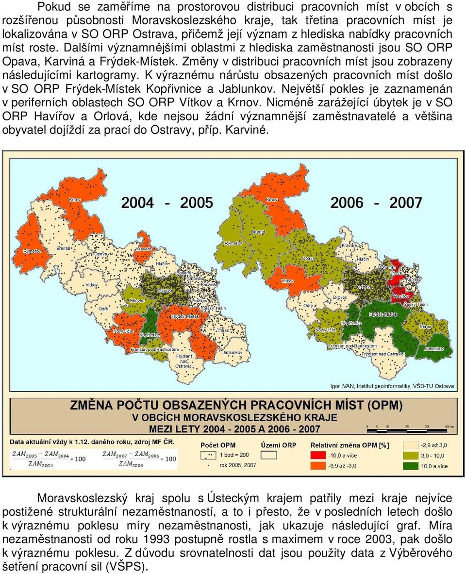 Změny v distribuci pracovních míst jsou zobrazeny následujícími kartogramy. K výraznému nárůstu obsazených pracovních míst došlo v SO ORP Frýdek-Místek Kopřivnice a Jablunkov.