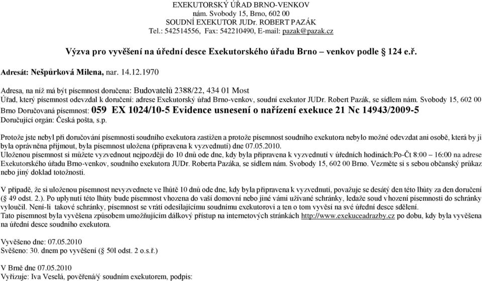 1970 Adresa, na níž má být písemnost doručena: Budovatelů 2388/22, 434 01 Most Brno Doručovaná písemnost: 059 EX 1024/10-5 Evidence usnesení o nařízení exekuce 21 Nc 14943/2009-5 Doručující orgán: