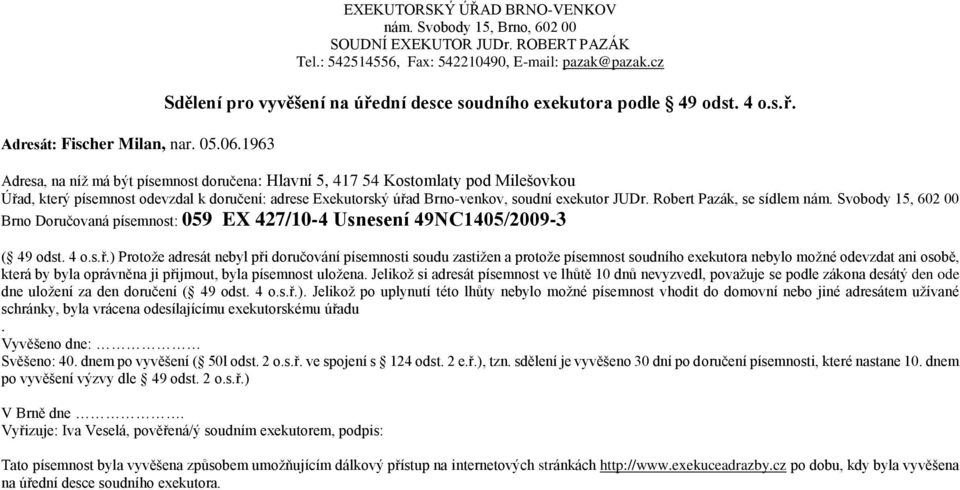 Adresa, na níž má být písemnost doručena: Hlavní 5, 417 54 Kostomlaty pod Milešovkou Brno Doručovaná písemnost: 059 EX 427/10-4 Usnesení 49NC1405/2009-3 ( 49 odst. 4 o.s.ř.