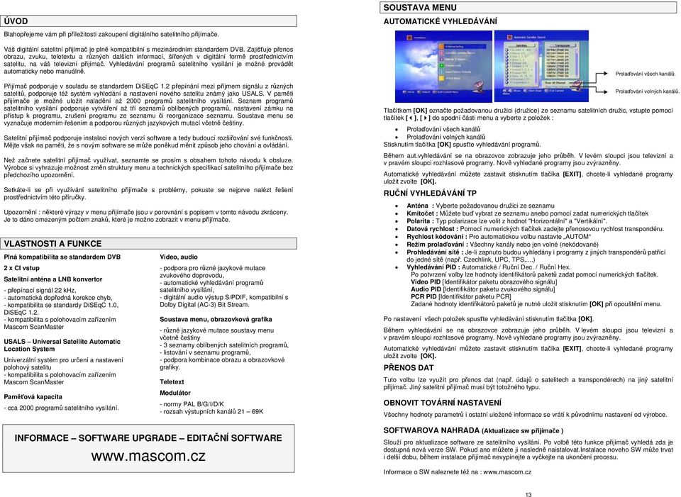 Zajišťuje přenos obrazu, zvuku, teletextu a různých dalších informací, šířených v digitální formě prostřednictvím satelitu, na váš televizní přijímač.