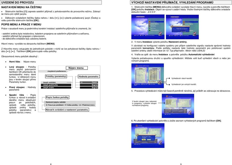 POPIS MENU A PRACE V MENU Práce v soustavě menu je podmíněna korektní instalací satelitního přijímače to znamená, že: - satelitní anténa byla instalována, kabelem propojena se satelitním přijímačem a