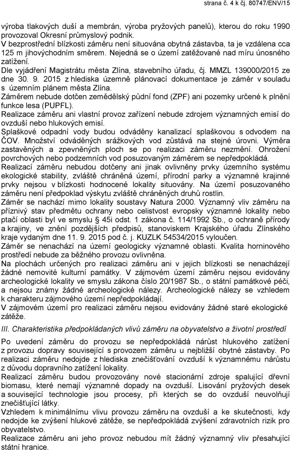 Dle vyjádření Magistrátu města Zlína, stavebního úřadu, čj. MMZL 139000/2015 ze dne 30. 9. 2015 z hlediska územně plánovací dokumentace je záměr v souladu s územním plánem města Zlína.