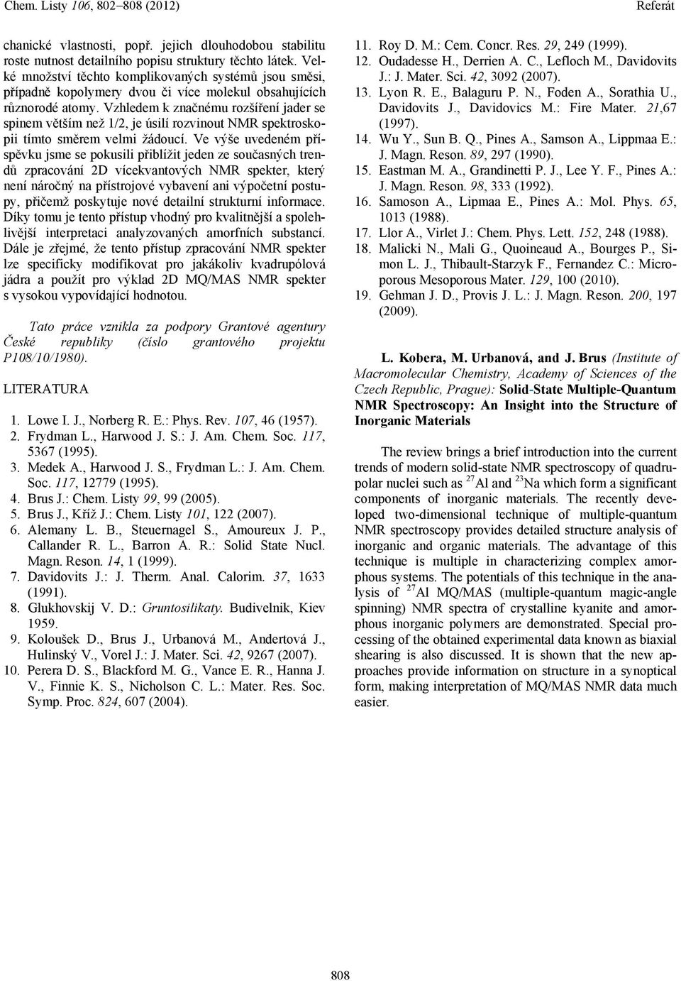 Vzhledem k značnému rozšíření jader se spinem větším než 1/2, je úsilí rozvinout NMR spektroskopii tímto směrem velmi žádoucí.